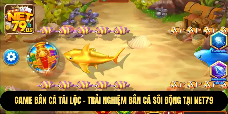 Game Bắn Cá Tài Lộc – Trải Nghiệm Bắn Cá Sôi Động Tại NET79 1 bắn cá tài lộc
