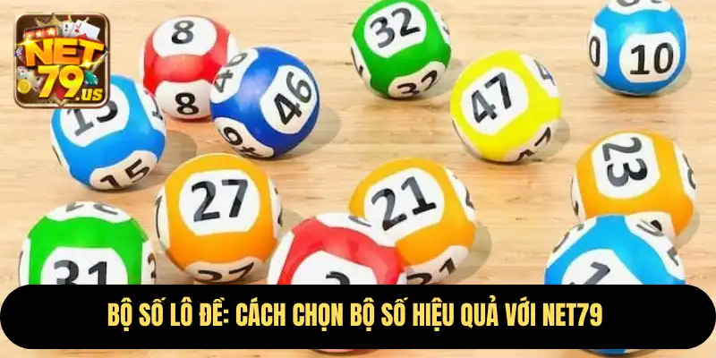 Bộ Số Lô Đề: Cách Chọn Bộ Số Hiệu Quả Với Net79 7 Bộ Số Lô Đề
