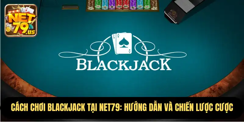 Cách Chơi Blackjack tại NET79: Hướng Dẫn Và Chiến Lược Cược 1 Cách Chơi Blackjack