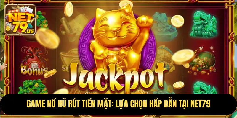 Game Nổ Hũ Rút Tiền Mặt: Lựa Chọn Hấp Dẫn Tại NET79 1 Game Nổ Hũ Rút Tiền Mặt