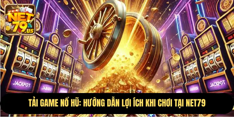 Tải Game Nổ Hũ: Hướng Dẫn Lợi Ích Khi Chơi Tại NET79 1 Tải Game Nổ Hũ